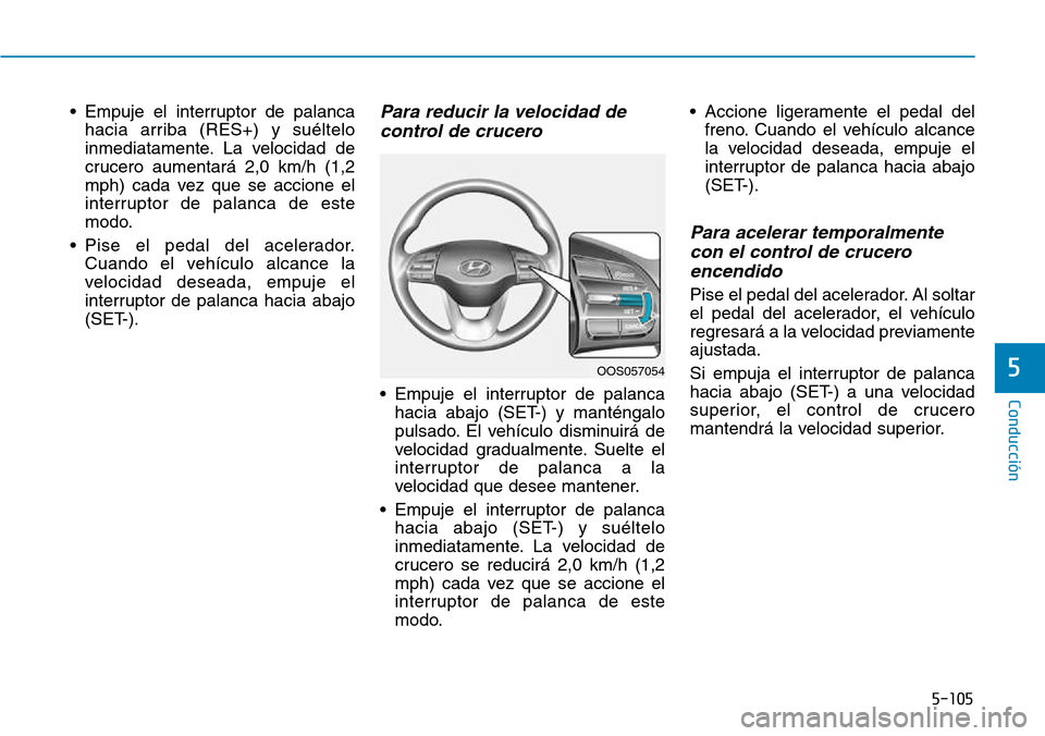 Hyundai Kona 2018 Manual del propietario (in Spanish) 5-105
Conducción
5
• Empuje el interruptor de palancahacia arriba (RES+) y suéltelo
inmediatamente. La velocidad de
crucero aumentará 2,0 km/h (1,2
mph) cada vez que se accione el
interruptor de Hyundai Kona 2018 Manual del propietario (in Spanish) 5-105
Conducción
5
• Empuje el interruptor de palancahacia arriba (RES+) y suéltelo
inmediatamente. La velocidad de
crucero aumentará 2,0 km/h (1,2
mph) cada vez que se accione el
interruptor de
