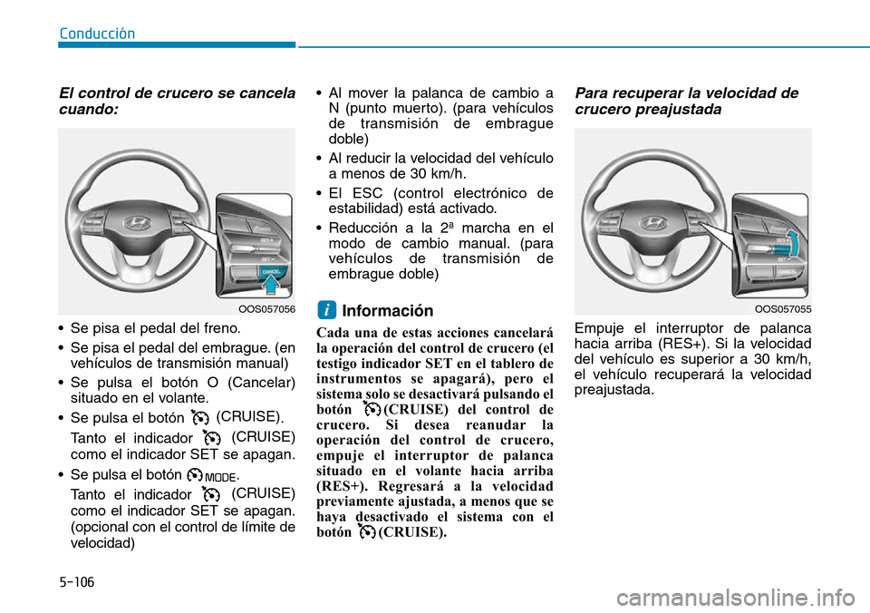 Hyundai Kona 2018  Manual del propietario (in Spanish) 5-106
Conducción
El control de crucero se cancelacuando:
• Se pisa el pedal del freno. 
• Se pisa el pedal del embrague. (en vehículos de transmisión manual)
• Se pulsa el botón O (Cancelar)