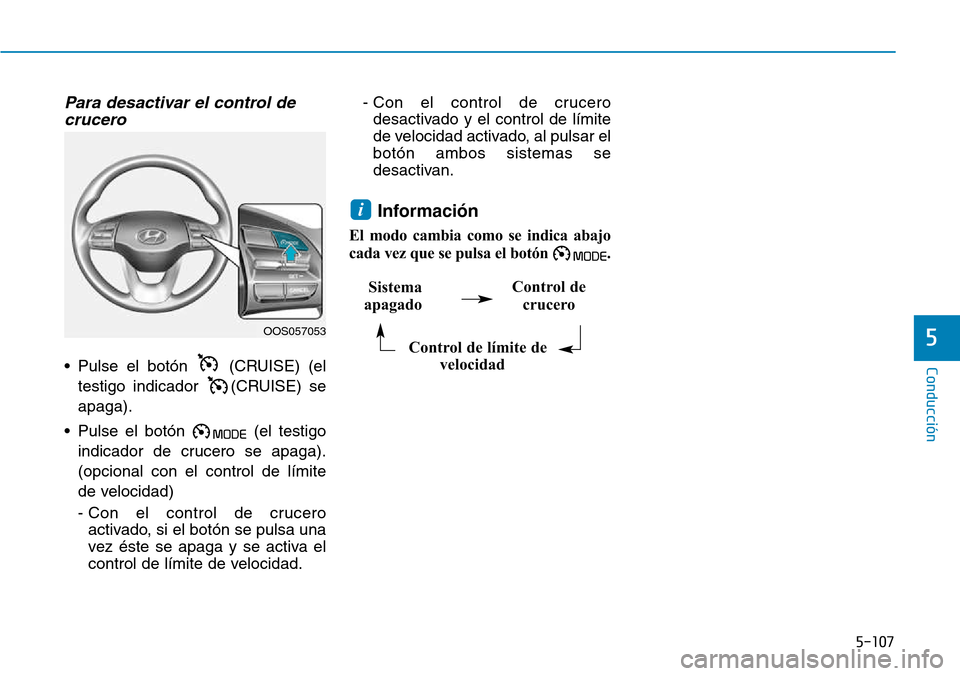 Hyundai Kona 2018  Manual del propietario (in Spanish) 5-107
Conducción
5
Para desactivar el control decrucero
• Pulse el botón  (CRUISE) (el
testigo indicador  (CRUISE) se apaga).
• Pulse el botón  (el testigo indicador de crucero se apaga).(opcio