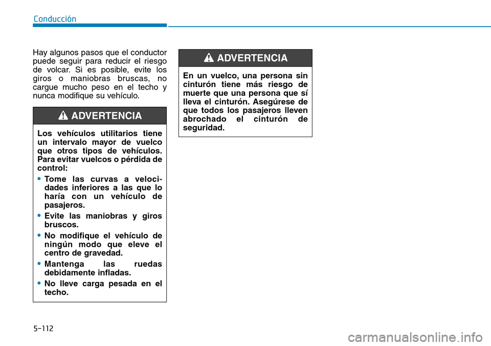 Hyundai Kona 2018  Manual del propietario (in Spanish) 5-112
Conducción
Hay algunos pasos que el conductor 
puede seguir para reducir el riesgo
de volcar. Si es posible, evite los
giros o maniobras bruscas, no
cargue mucho peso en el techo y
nunca modifi