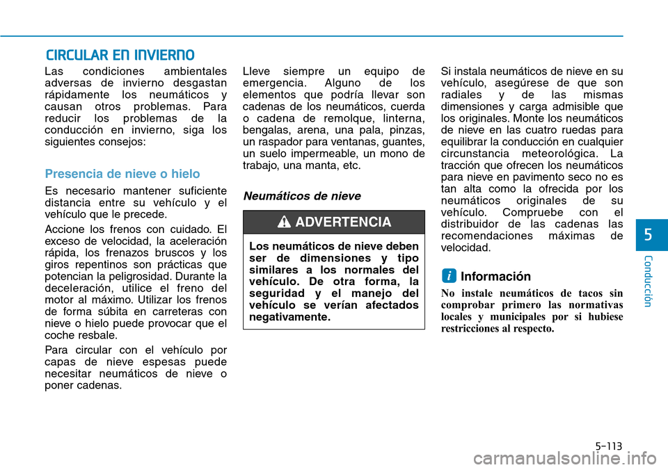 Hyundai Kona 2018 Manual del propietario (in Spanish) 5-113
Conducción
5
Las condiciones ambientales
adversas de invierno desgastanrápidamente los neumáticos y
causan otros problemas. Para
reducir los problemas de la
conducción en invierno, siga los Hyundai Kona 2018 Manual del propietario (in Spanish) 5-113
Conducción
5
Las condiciones ambientales
adversas de invierno desgastanrápidamente los neumáticos y
causan otros problemas. Para
reducir los problemas de la
conducción en invierno, siga los