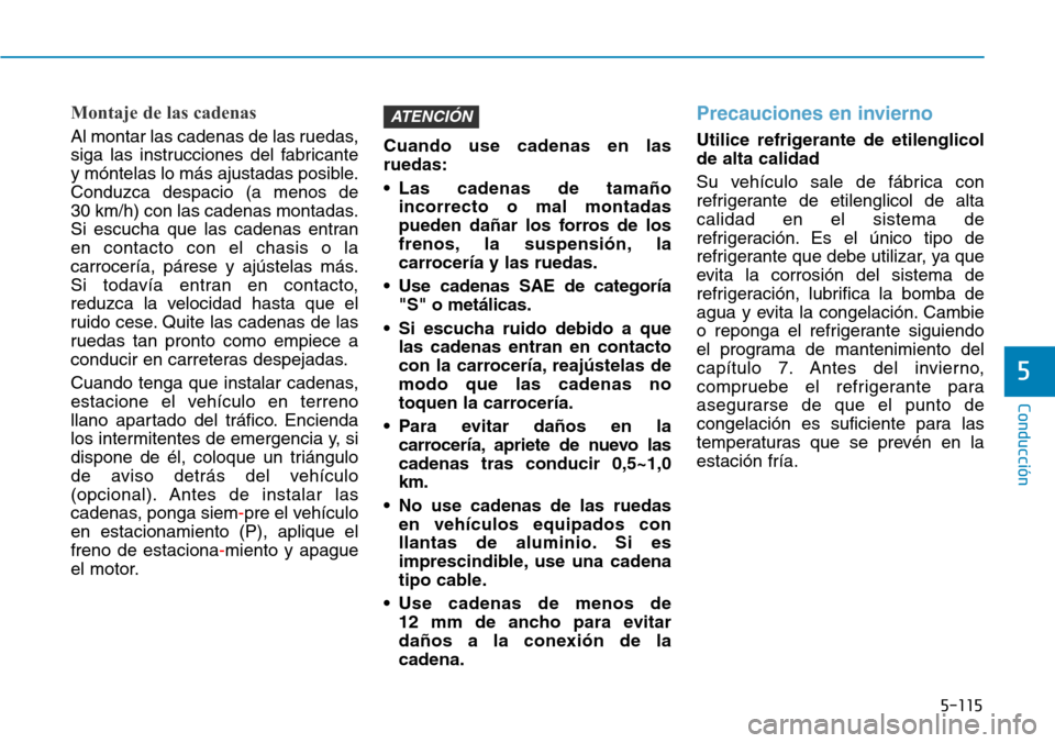 Hyundai Kona 2018  Manual del propietario (in Spanish) 5-115
Conducción
5
Montaje de las cadenas
Al montar las cadenas de las ruedas, 
siga las instrucciones del fabricante
y móntelas lo más ajustadas posible.Conduzca despacio (a menos de 
30 km/h) con
