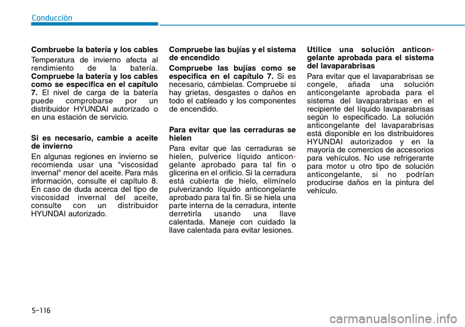 Hyundai Kona 2018  Manual del propietario (in Spanish) 5-116
Conducción
Combruebe la batería y los cables 
Temperatura de invierno afecta al rendimiento de la batería.
Compruebe la batería y los cablescomo se especifica en el capítulo7.El nivel de ca