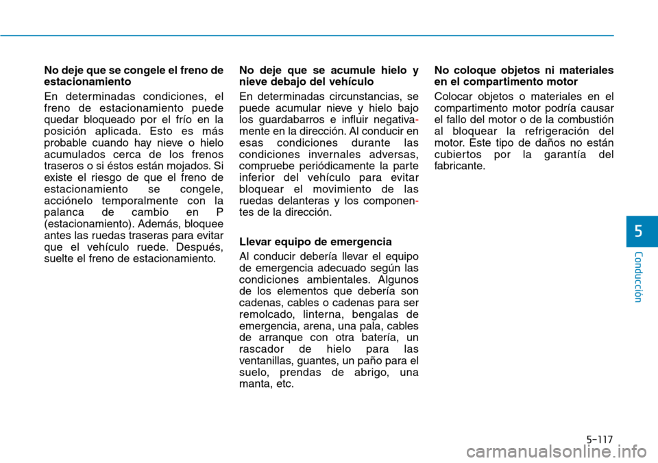 Hyundai Kona 2018 Manual del propietario (in Spanish) 5-117
Conducción
5
No deje que se congele el freno de estacionamiento
En determinadas condiciones, el freno de estacionamiento puede
quedar bloqueado por el frío en la
posición aplicada. Esto es m Hyundai Kona 2018 Manual del propietario (in Spanish) 5-117
Conducción
5
No deje que se congele el freno de estacionamiento
En determinadas condiciones, el freno de estacionamiento puede
quedar bloqueado por el frío en la
posición aplicada. Esto es m