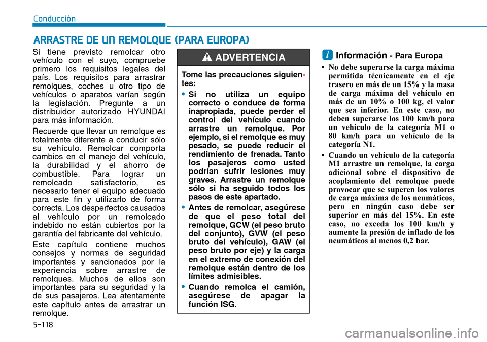 Hyundai Kona 2018 Manual del propietario (in Spanish) 5-118
Conducción
Si tiene previsto remolcar otro
vehículo con el suyo, compruebe
primero los requisitos legales del
país. Los requisitos para arrastrar
remolques, coches u otro tipo de
vehículos Hyundai Kona 2018 Manual del propietario (in Spanish) 5-118
Conducción
Si tiene previsto remolcar otro
vehículo con el suyo, compruebe
primero los requisitos legales del
país. Los requisitos para arrastrar
remolques, coches u otro tipo de
vehículos