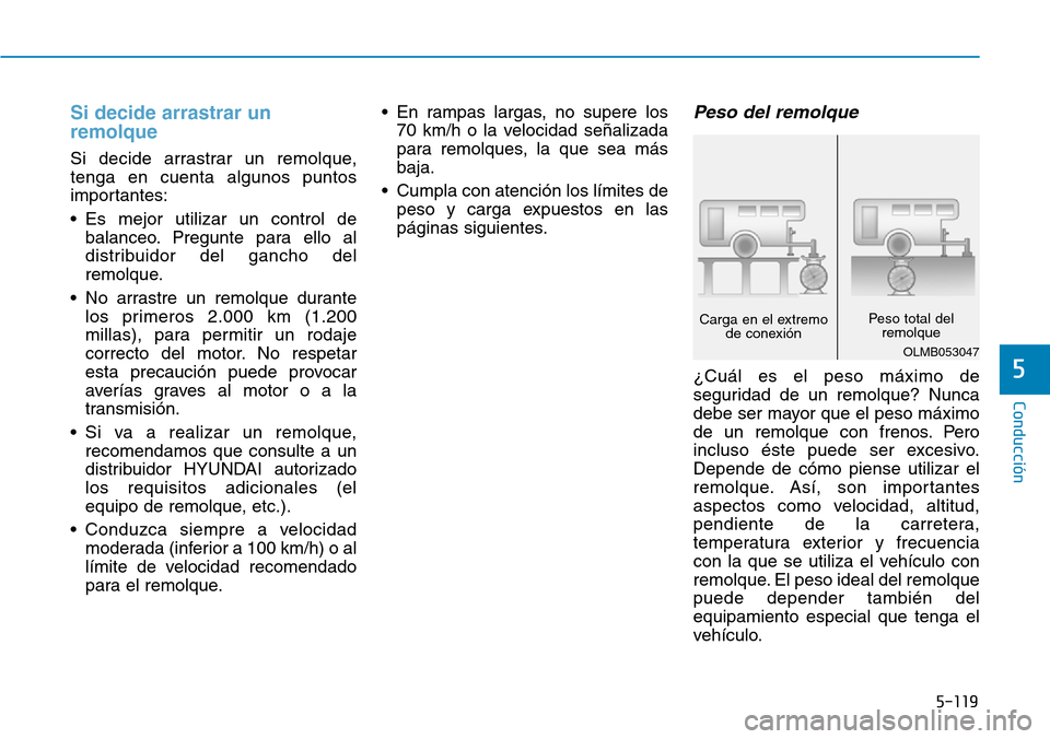 Hyundai Kona 2018  Manual del propietario (in Spanish) 5-119
Conducción
5
Si decide arrastrar un remolque
Si decide arrastrar un remolque, tenga en cuenta algunos puntos
importantes: 
• Es mejor utilizar un control debalanceo. Pregunte para ello al 
di