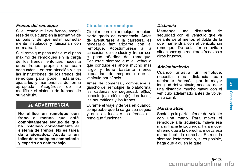 Hyundai Kona 2018  Manual del propietario (in Spanish) 5-123
Conducción
5
Frenos del remolque
Si el remolque lleva frenos, asegú-
rese de que cumplen la normativa de su país y de que están correcta
-
mente instalados y funcionan con 
normalidad. Si el
