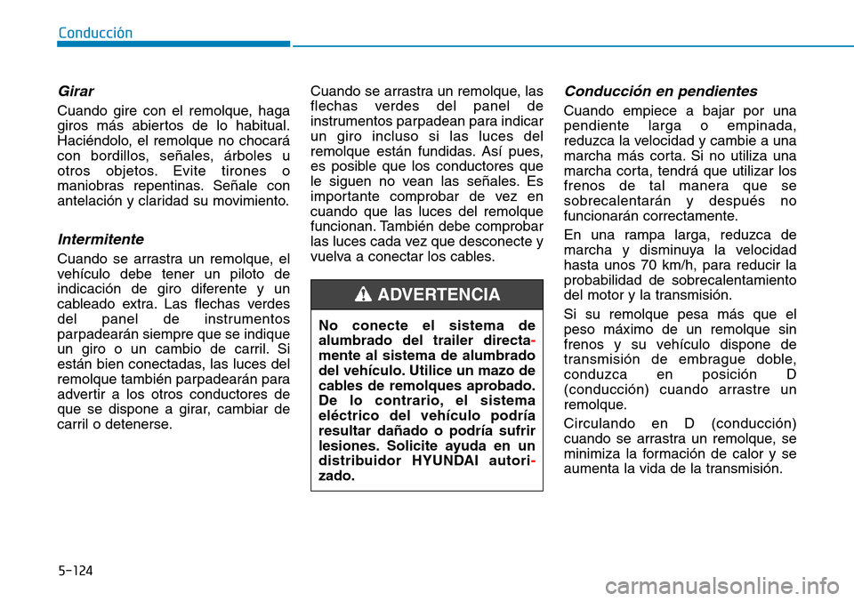 Hyundai Kona 2018  Manual del propietario (in Spanish) 5-124
Conducción
Girar
Cuando gire con el remolque, haga 
giros más abiertos de lo habitual.
Haciéndolo, el remolque no chocará
con bordillos, se
