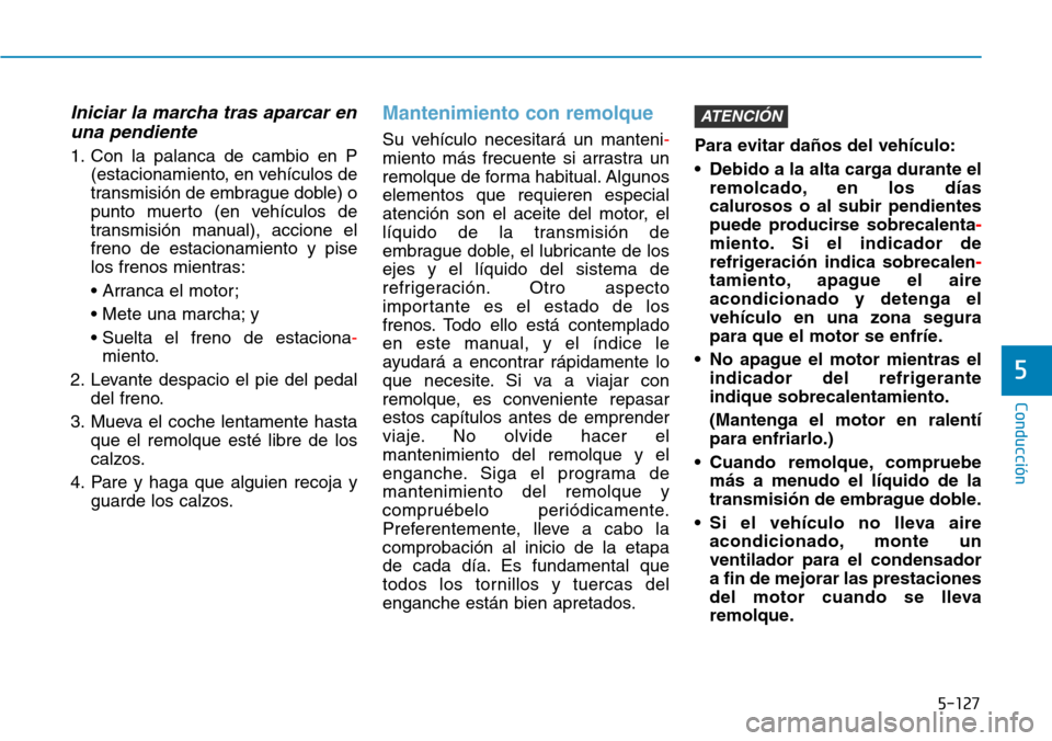 Hyundai Kona 2018 Manual del propietario (in Spanish) 5-127
Conducción
5
Iniciar la marcha tras aparcar enuna pendiente
1. Con la palanca de cambio en P (estacionamiento, en vehículos de
transmisión de embrague doble) o
punto muerto (en vehículos de Hyundai Kona 2018 Manual del propietario (in Spanish) 5-127
Conducción
5
Iniciar la marcha tras aparcar enuna pendiente
1. Con la palanca de cambio en P (estacionamiento, en vehículos de
transmisión de embrague doble) o
punto muerto (en vehículos de