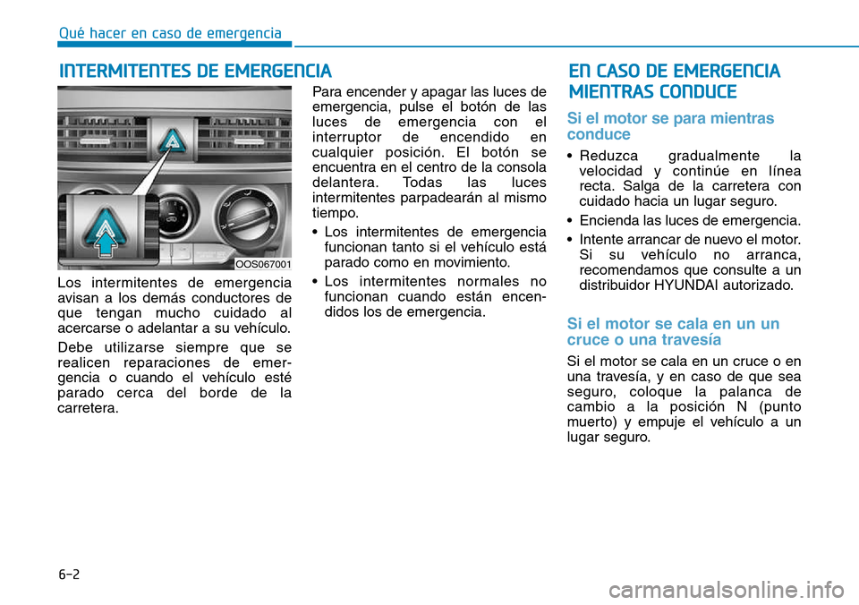 Hyundai Kona 2018 Manual del propietario (in Spanish) 6-2
Los intermitentes de emergencia
avisan a los demás conductores de
que tengan mucho cuidado al
acercarse o adelantar a su vehículo. Debe utilizarse siempre que se
realicen reparaciones de emer- Hyundai Kona 2018 Manual del propietario (in Spanish) 6-2
Los intermitentes de emergencia
avisan a los demás conductores de
que tengan mucho cuidado al
acercarse o adelantar a su vehículo. Debe utilizarse siempre que se
realicen reparaciones de emer-
