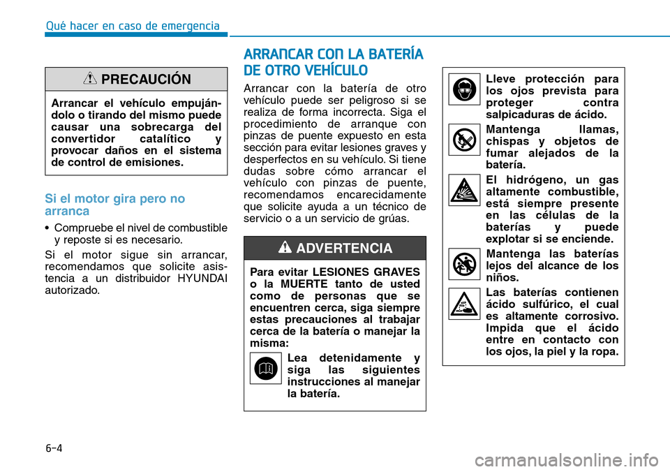 Hyundai Kona 2018 Manual del propietario (in Spanish) 6-4
Qué hacer en caso de emergencia
Si el motor gira pero no arranca
• Compruebe el nivel de combustibley reposte si es necesario.
Si el motor sigue sin arrancar, recomendamos que solicite asis-
te Hyundai Kona 2018 Manual del propietario (in Spanish) 6-4
Qué hacer en caso de emergencia
Si el motor gira pero no arranca
• Compruebe el nivel de combustibley reposte si es necesario.
Si el motor sigue sin arrancar, recomendamos que solicite asis-
te