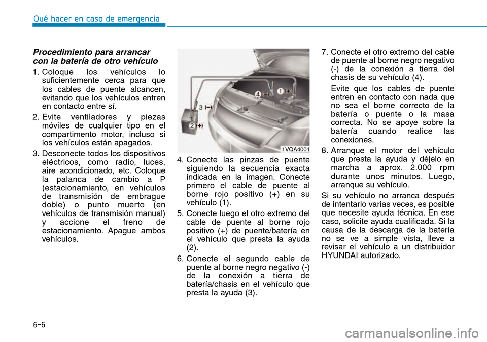 Hyundai Kona 2018 Manual del propietario (in Spanish) 6-6
Qué hacer en caso de emergencia
Procedimiento para arrancarcon la batería de otro vehículo
1. Coloque los vehículos lo suficientemente cerca para que
los cables de puente alcancen,
evitando Hyundai Kona 2018 Manual del propietario (in Spanish) 6-6
Qué hacer en caso de emergencia
Procedimiento para arrancarcon la batería de otro vehículo
1. Coloque los vehículos lo suficientemente cerca para que
los cables de puente alcancen,
evitando