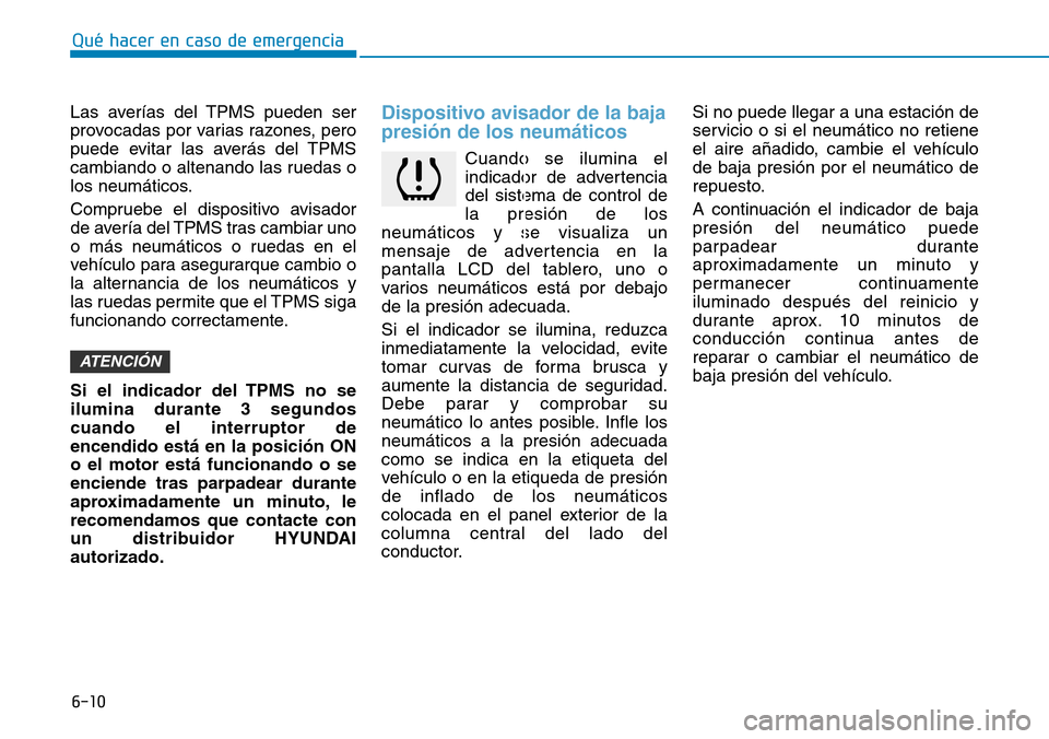 Hyundai Kona 2018  Manual del propietario (in Spanish) 6-10
Las averías del TPMS pueden ser 
provocadas por varias razones, pero
puede evitar las averás del TPMS
cambiando o altenando las ruedas o
los neumáticos. 
Compruebe el dispositivo avisador 
de 