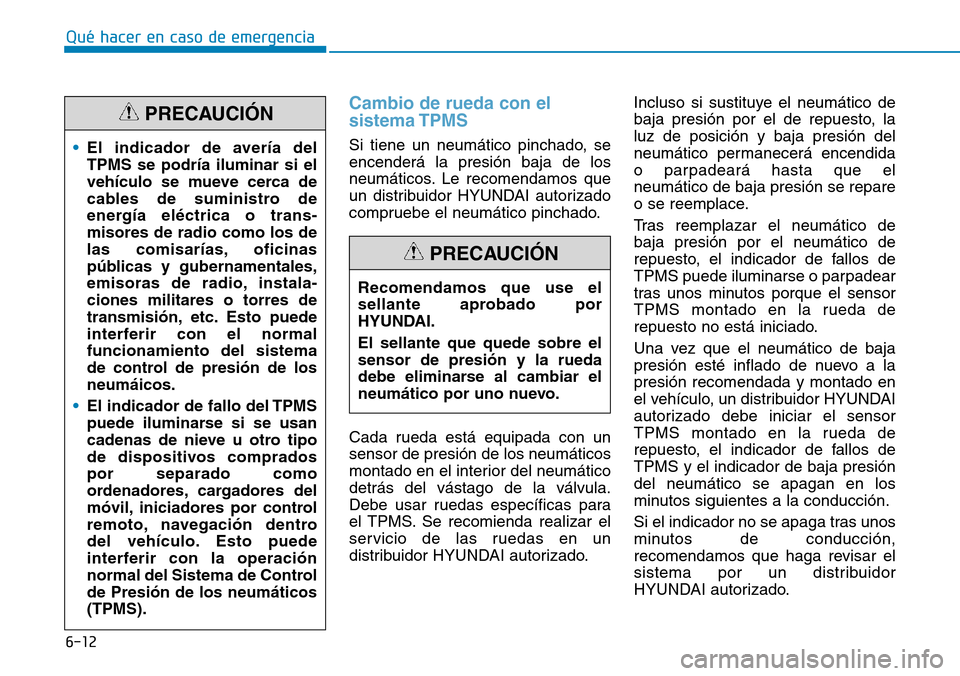 Hyundai Kona 2018  Manual del propietario (in Spanish) 6-12
Cambio de rueda con el sistema TPMS
Si tiene un neumático pinchado, se encenderá la presión baja de los
neumáticos. Le recomendamos que
un distribuidor HYUNDAI autorizado
compruebe el neumát