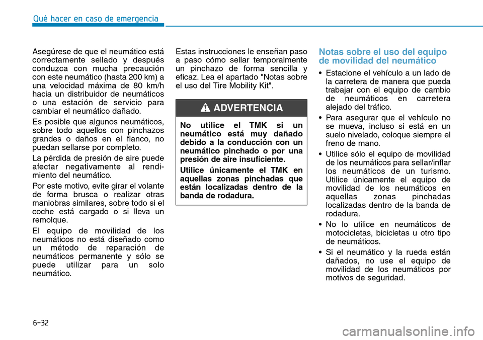 Hyundai Kona 2018  Manual del propietario (in Spanish) 6-32
Qué hacer en caso de emergencia
Asegúrese de que el neumático está correctamente sellado y después
conduzca con mucha precaucióncon este neumático (hasta 200 km) a
una velocidad máxima de