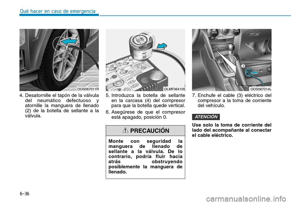 Hyundai Kona 2018  Manual del propietario (in Spanish) 6-36
Qué hacer en caso de emergencia
4. Desatornille el tapón de la válvuladel neumático defectuoso y 
atornille la manguera de llenado(2) de la botella de sellante a laválvula. 5. Introduzca la 