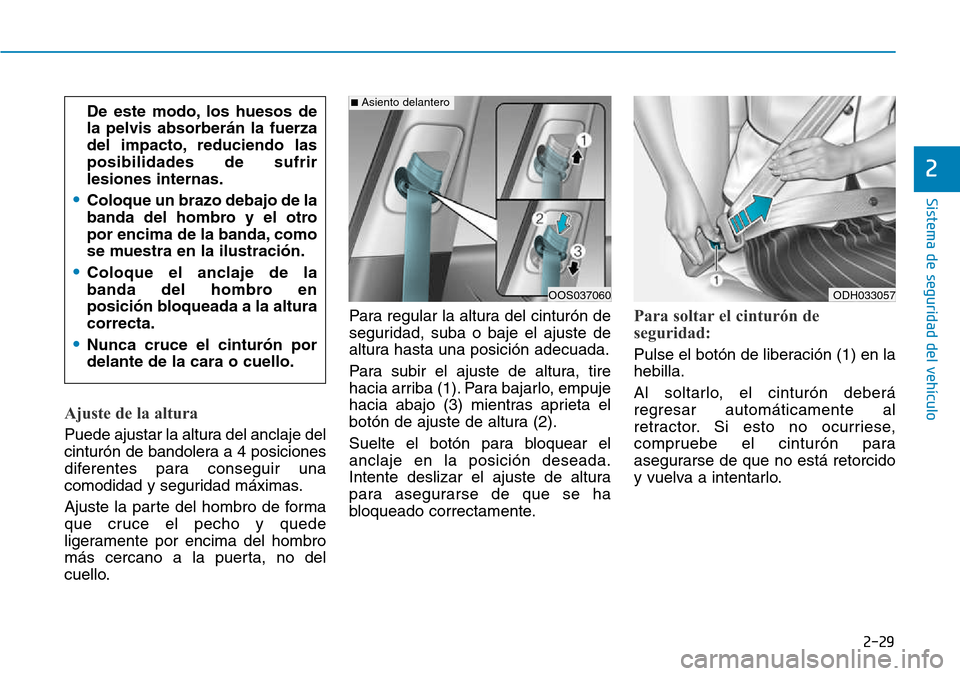Hyundai Kona 2018  Manual del propietario (in Spanish) 2-29
Sistema de seguridad del vehículo
2
Ajuste de la altura 
Puede ajustar la altura del anclaje del 
cinturón de bandolera a 4 posiciones
diferentes para conseguir una
comodidad y seguridad máxim
