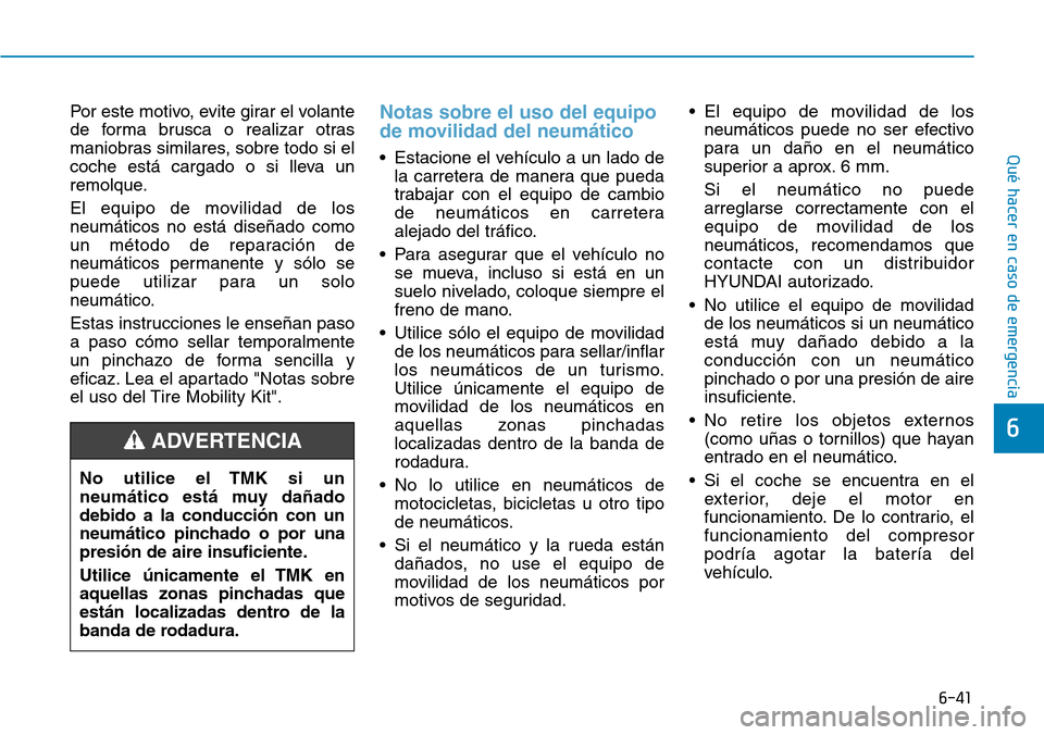 Hyundai Kona 2018  Manual del propietario (in Spanish) 6-41
Qué hacer en caso de emergencia
6
Por este motivo, evite girar el volante 
de forma brusca o realizar otras
maniobras similares, sobre todo si el
coche está cargado o si lleva un
remolque. 
El 