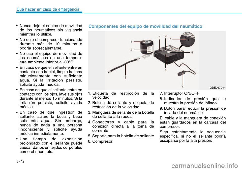 Hyundai Kona 2018  Manual del propietario (in Spanish) 6-42
Qué hacer en caso de emergencia
• Nunca deje el equipo de movilidadde los neumáticos sin vigilancia 
mientras lo utilice.
• No deje el compresor funcionando durante más de 10 minutos o
pod