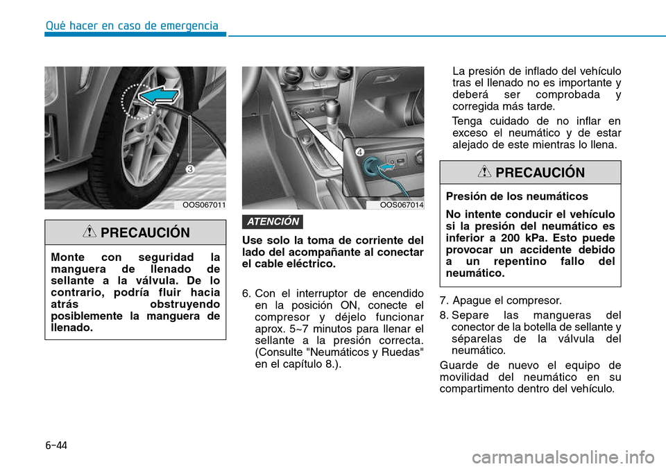 Hyundai Kona 2018  Manual del propietario (in Spanish) 6-44
Qué hacer en caso de emergencia
Use solo la toma de corriente del lado del acompañante al conectar
el cable eléctrico. 
6. Con el interruptor de encendidoen la posición ON, conecte el compres