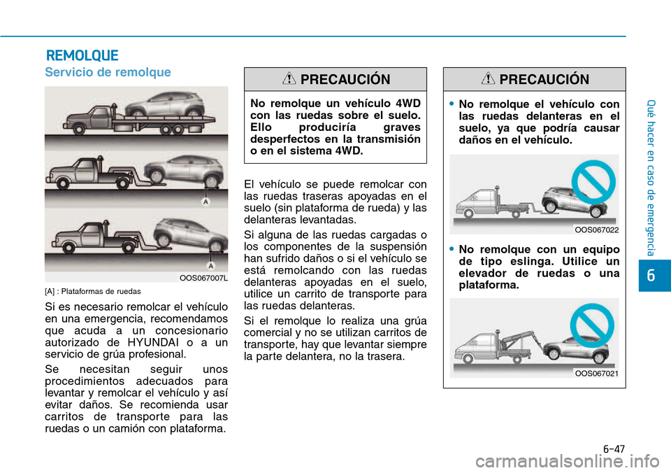 Hyundai Kona 2018  Manual del propietario (in Spanish) 6-47
Qué hacer en caso de emergencia
6
Servicio de remolque
[A] : Plataformas de ruedas 
Si es necesario remolcar el vehículo en una emergencia, recomendamos
que acuda a un concesionario
autorizado 