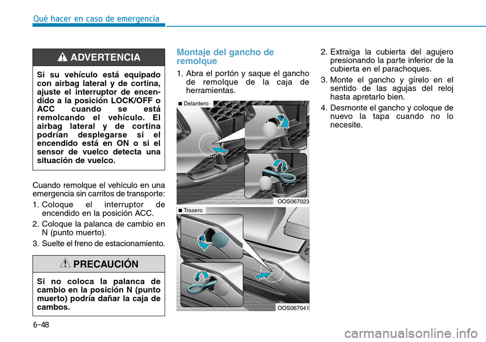 Hyundai Kona 2018 Manual del propietario (in Spanish) 6-48
Qué hacer en caso de emergencia
Cuando remolque el vehículo en una
emergencia sin carritos de transporte:
1. Coloque el interruptor deencendido en la posición ACC.
2. Coloque la palanca de c Hyundai Kona 2018 Manual del propietario (in Spanish) 6-48
Qué hacer en caso de emergencia
Cuando remolque el vehículo en una
emergencia sin carritos de transporte:
1. Coloque el interruptor deencendido en la posición ACC.
2. Coloque la palanca de c