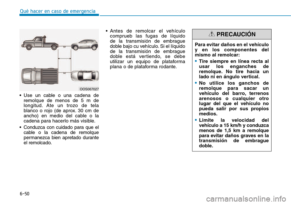 Hyundai Kona 2018 Manual del propietario (in Spanish) 6-50
Qué hacer en caso de emergencia
• Use un cable o una cadena deremolque de menos de 5 m de
longitud. Ate un trozo de tela
blanco o rojo (de aprox. 30 cm de
ancho) en medio del cable o la
caden Hyundai Kona 2018 Manual del propietario (in Spanish) 6-50
Qué hacer en caso de emergencia
• Use un cable o una cadena deremolque de menos de 5 m de
longitud. Ate un trozo de tela
blanco o rojo (de aprox. 30 cm de
ancho) en medio del cable o la
caden