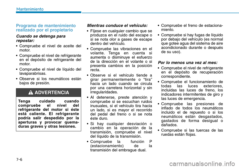 Hyundai Kona 2018 Manual del propietario (in Spanish) 7-6
Mantenimiento
Programa de mantenimiento
realizado por el propietario
Cuando se detenga pararepostar:
• Compruebe el nivel de aceite del motor.
• Compruebe el nivel de refrigerante en el depó Hyundai Kona 2018 Manual del propietario (in Spanish) 7-6
Mantenimiento
Programa de mantenimiento
realizado por el propietario
Cuando se detenga pararepostar:
• Compruebe el nivel de aceite del motor.
• Compruebe el nivel de refrigerante en el depó