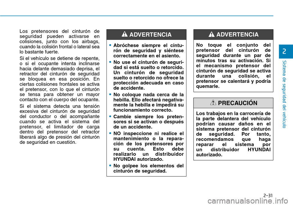 Hyundai Kona 2018  Manual del propietario (in Spanish) 2-31
Sistema de seguridad del vehículo
2
Los pretensores del cinturón de 
seguridad pueden activarse en
colisiones, junto con los airbags,
cuando la colisión frontal o lateral sea
lo bastante fuert