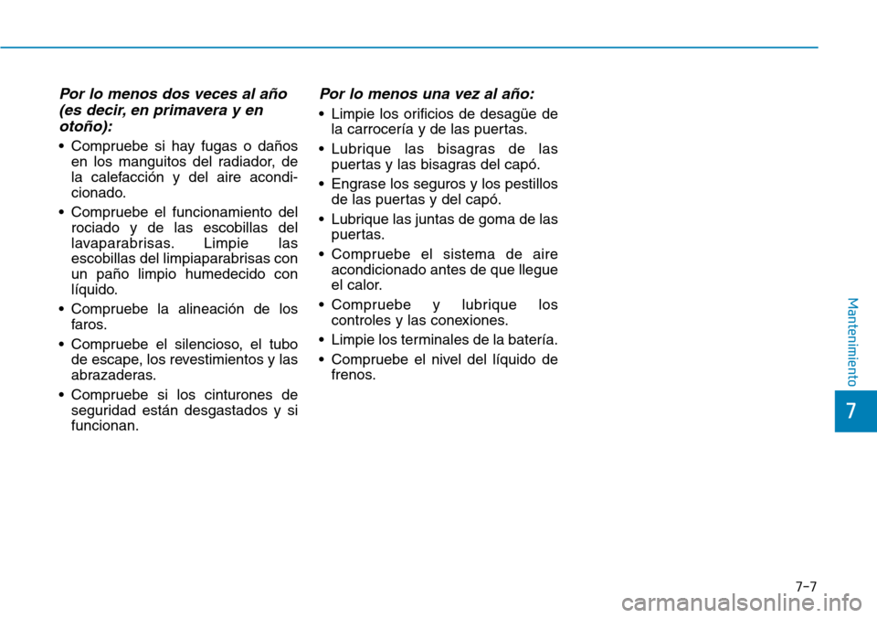 Hyundai Kona 2018  Manual del propietario (in Spanish) 7-7
7
Mantenimiento
Por lo menos dos veces al año (es decir, en primavera y enotoño):
• Compruebe si hay fugas o da