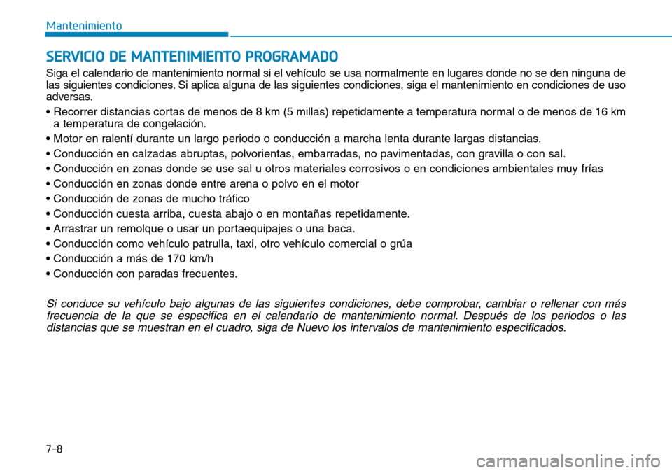 Hyundai Kona 2018  Manual del propietario (in Spanish) 7-8
Mantenimiento
SERVICIO DE MANTENIMIENTO PROGRAMADO
Siga el calendario de mantenimiento normal si el vehículo se usa normalmente en lugares donde no se den ninguna de 
las siguientes condiciones. 