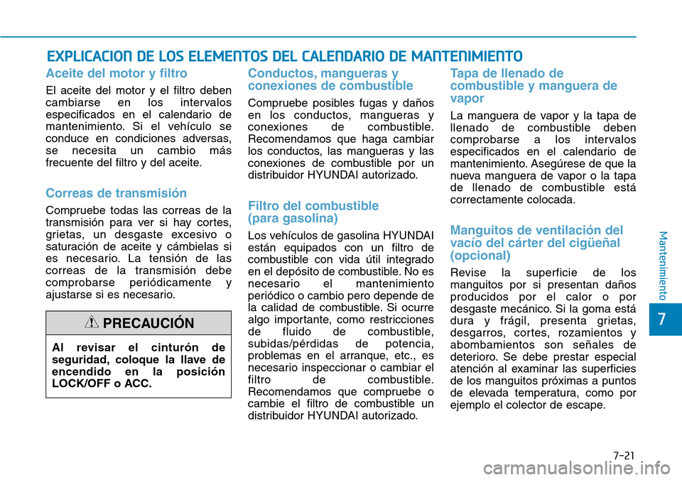 Hyundai Kona 2018  Manual del propietario (in Spanish) 7-21
7
Mantenimiento
EXPLICACION DE LOS ELEMENTOS DEL CALENDARIO DE MANTENIMIENTO
Aceite del motor y filtro
El aceite del motor y el filtro deben 
cambiarse en los intervalos
especificados en el calen