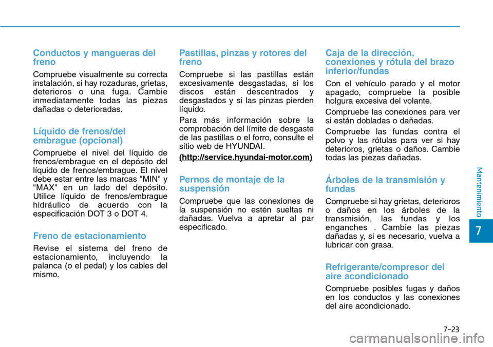 Hyundai Kona 2018  Manual del propietario (in Spanish) 7-23
7
Mantenimiento
Conductos y mangueras del freno
Compruebe visualmente su correcta 
instalación, si hay rozaduras, grietas,
deterioros o una fuga. Cambieinmediatamente todas las piezas
da