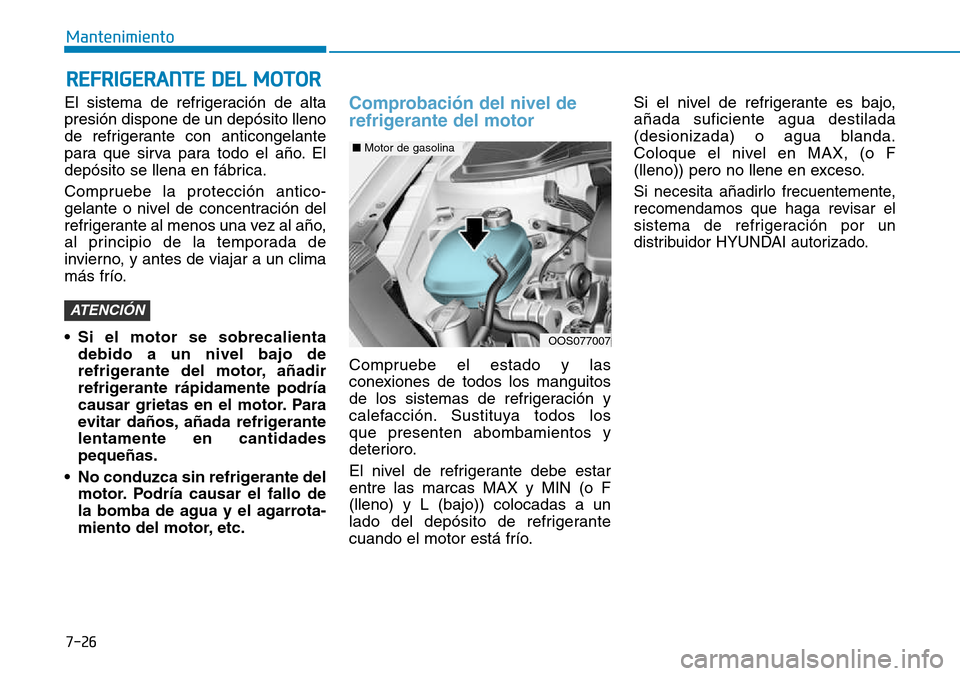 Hyundai Kona 2018  Manual del propietario (in Spanish) 7-26
Mantenimiento
El sistema de refrigeración de alta presión dispone de un depósito lleno
de refrigerante con anticongelante
para que sirva para todo el a