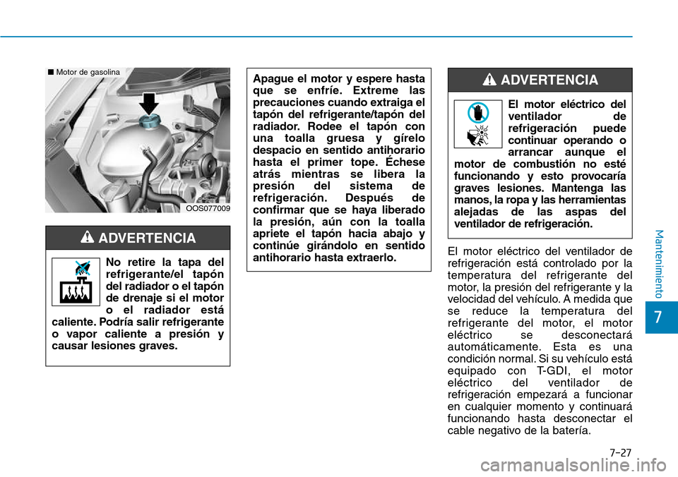 Hyundai Kona 2018 Manual del propietario (in Spanish) 7-27
7
Mantenimiento
El motor eléctrico del ventilador de
refrigeración está controlado por la
temperatura del refrigerante del
motor, la presión del refrigerante y la
velocidad del vehículo. A Hyundai Kona 2018 Manual del propietario (in Spanish) 7-27
7
Mantenimiento
El motor eléctrico del ventilador de
refrigeración está controlado por la
temperatura del refrigerante del
motor, la presión del refrigerante y la
velocidad del vehículo. A