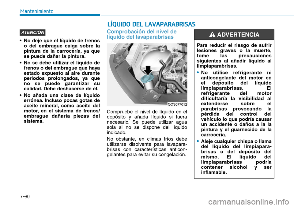 Hyundai Kona 2018 Manual del propietario (in Spanish) 7-30
Mantenimiento
LÍQUIDO DEL LAVAPARABRISAS
• No deje que el líquido de frenoso del embrague caiga sobre la
pintura de la carrocería, ya quese puede dañar la pintura.
• No se debe utilizar Hyundai Kona 2018 Manual del propietario (in Spanish) 7-30
Mantenimiento
LÍQUIDO DEL LAVAPARABRISAS
• No deje que el líquido de frenoso del embrague caiga sobre la
pintura de la carrocería, ya quese puede dañar la pintura.
• No se debe utilizar