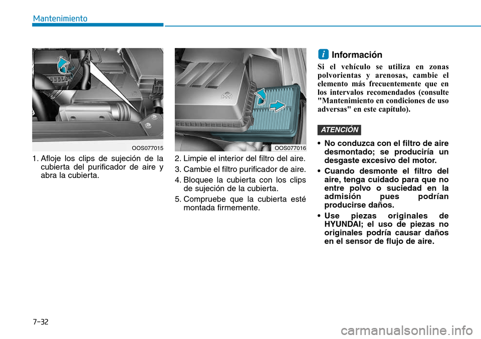 Hyundai Kona 2018 Manual del propietario (in Spanish) 7-32
Mantenimiento
1. Afloje los clips de sujeción de lacubierta del purificador de aire y
abra la cubierta. 2. Limpie el interior del filtro del aire.
3. Cambie el filtro purificador de aire.
4. B Hyundai Kona 2018 Manual del propietario (in Spanish) 7-32
Mantenimiento
1. Afloje los clips de sujeción de lacubierta del purificador de aire y
abra la cubierta. 2. Limpie el interior del filtro del aire.
3. Cambie el filtro purificador de aire.
4. B