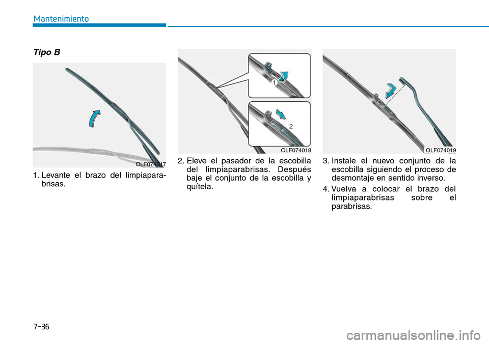 Hyundai Kona 2018 Manual del propietario (in Spanish) 7-36
Mantenimiento
Tipo B
1. Levante el brazo del limpiapara-brisas. 2. Eleve el pasador de la escobilla
del limpiaparabrisas. Después baje el conjunto de la escobilla yquítela. 3. Instale el nuevo Hyundai Kona 2018 Manual del propietario (in Spanish) 7-36
Mantenimiento
Tipo B
1. Levante el brazo del limpiapara-brisas. 2. Eleve el pasador de la escobilla
del limpiaparabrisas. Después baje el conjunto de la escobilla yquítela. 3. Instale el nuevo