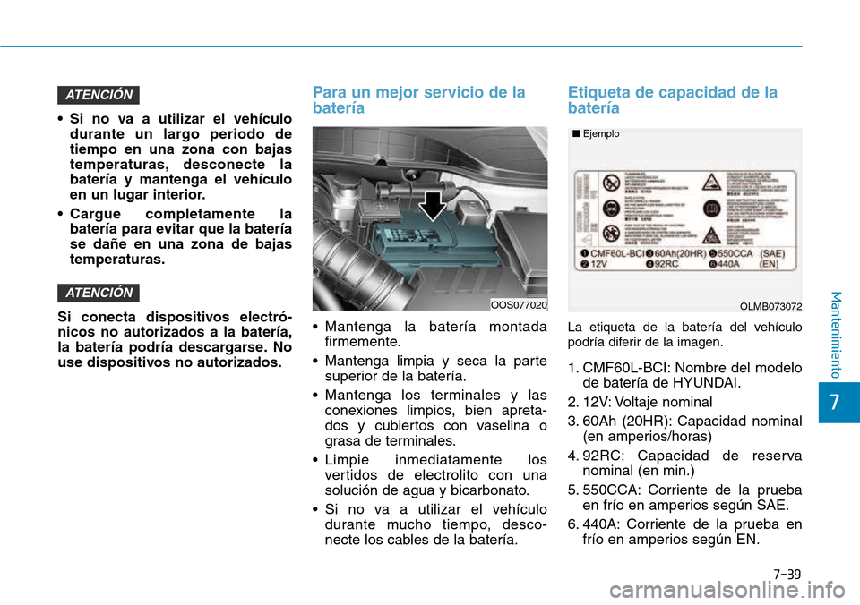 Hyundai Kona 2018  Manual del propietario (in Spanish) 7-39
7
Mantenimiento
• Si no va a utilizar el vehículodurante un largo periodo de tiempo en una zona con bajas
temperaturas, desconecte labatería y mantenga el vehículo
en un lugar interior.
• 