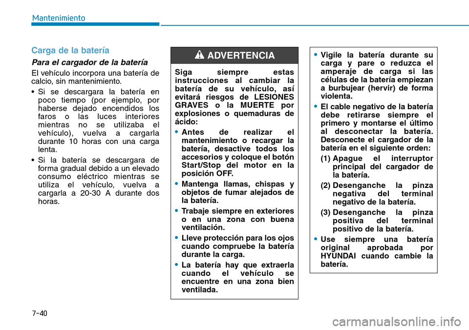 Hyundai Kona 2018 Manual del propietario (in Spanish) 7-40
Mantenimiento
Carga de la batería
Para el cargador de la batería
El vehículo incorpora una batería de
calcio, sin mantenimiento.
• Si se descargara la batería enpoco tiempo (por ejemplo, Hyundai Kona 2018 Manual del propietario (in Spanish) 7-40
Mantenimiento
Carga de la batería
Para el cargador de la batería
El vehículo incorpora una batería de
calcio, sin mantenimiento.
• Si se descargara la batería enpoco tiempo (por ejemplo,