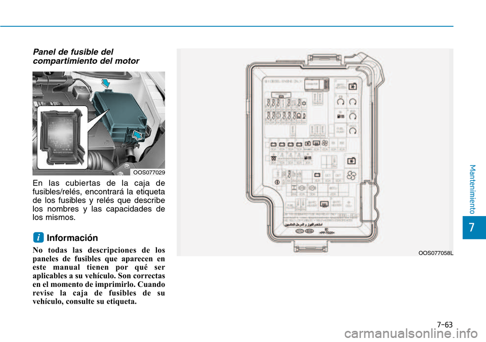 Hyundai Kona 2018  Manual del propietario (in Spanish) 7-63
7
Mantenimiento
Panel de fusible delcompartimiento del motor 
En las cubiertas de la caja de 
fusibles/relés, encontrará la etiqueta
de los fusibles y relés que describelos nombres y las capac