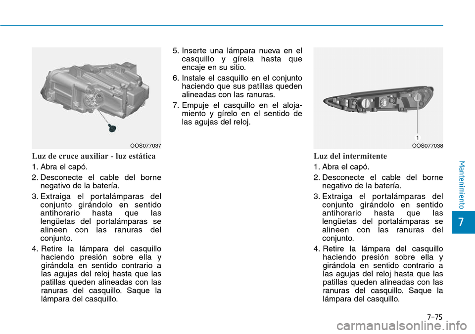 Hyundai Kona 2018  Manual del propietario (in Spanish) 7-75
7
MantenimientoLuz de cruce auxiliar - luz estática
1. Abra el capó. 
2. Desconecte el cable del bornenegativo de la batería.
3. Extraiga el portalámparas del conjunto girándolo en sentido 
