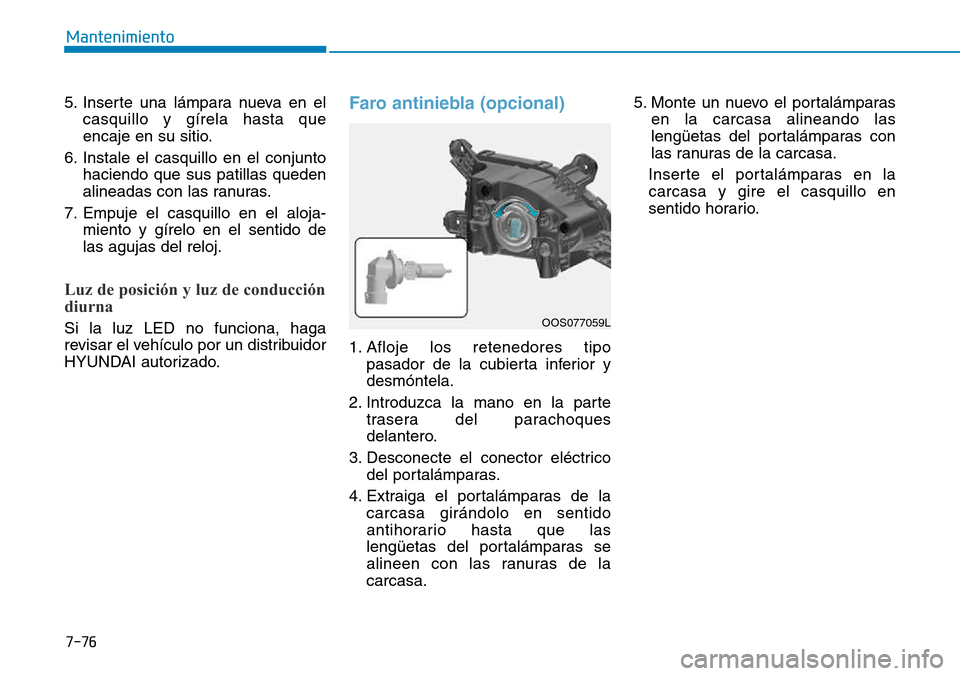 Hyundai Kona 2018  Manual del propietario (in Spanish) 7-76
Mantenimiento
5. Inserte una lámpara nueva en elcasquillo y gírela hasta que 
encaje en su sitio.
6. Instale el casquillo en el conjunto haciendo que sus patillas queden
alineadas con las ranur
