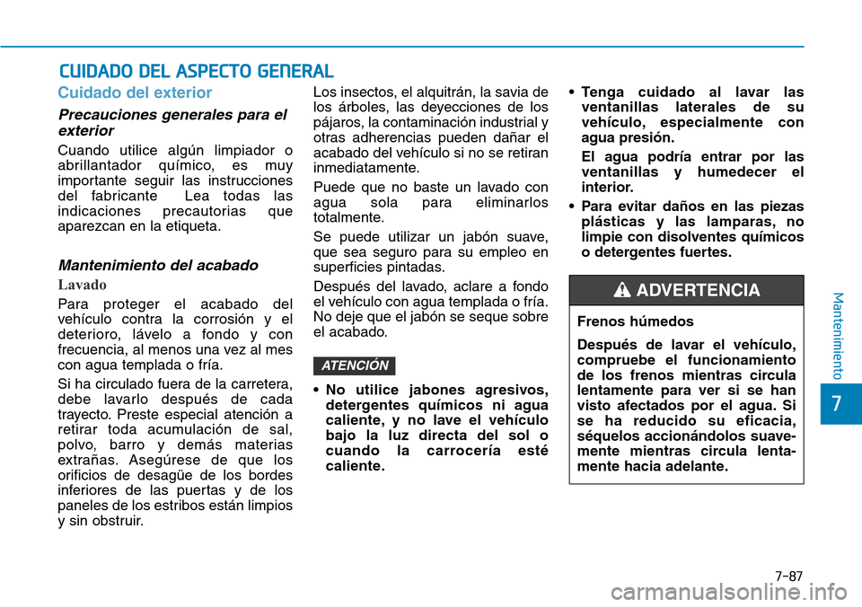 Hyundai Kona 2018  Manual del propietario (in Spanish) 7-87
7
Mantenimiento
Cuidado del exterior
Precauciones generales para elexterior
Cuando utilice algún limpiador o 
abrillantador químico, es muy
importante seguir las instrucciones
del fabricante  L