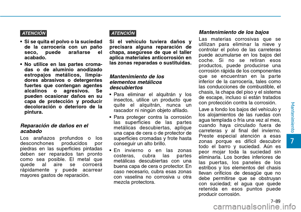 Hyundai Kona 2018  Manual del propietario (in Spanish) 7-89
7
Mantenimiento
• Si se quita el polvo o la suciedadde la carrocería con un paño 
seco, puede arañarse elacabado.
• No utilice en las partes croma- das o de aluminio anodizado
estropajos m