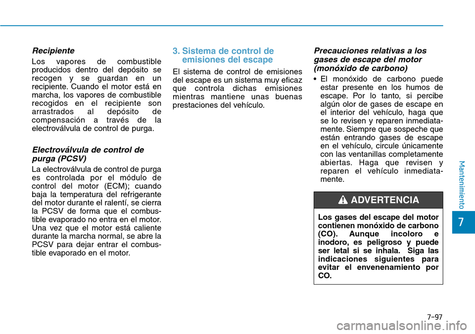 Hyundai Kona 2018  Manual del propietario (in Spanish) 7-97
7
Mantenimiento
Recipiente
Los vapores de combustible producidos dentro del depósito serecogen y se guardan en un
recipiente. Cuando el motor está en
marcha, los vapores de combustiblerecogidos