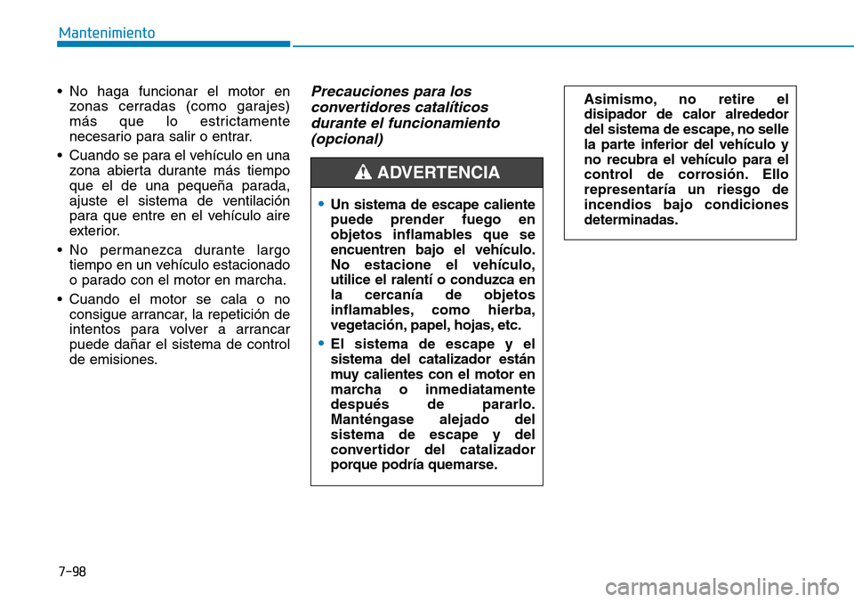 Hyundai Kona 2018  Manual del propietario (in Spanish) 7-98
Mantenimiento
• No haga funcionar el motor enzonas cerradas (como garajes) 
más que lo estrictamente
necesario para salir o entrar.
• Cuando se para el vehículo en una zona abierta durante 