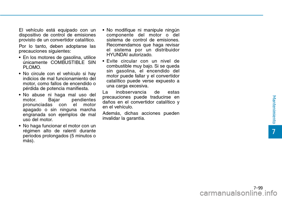 Hyundai Kona 2018 Manual del propietario (in Spanish) 7-99
7
Mantenimiento
El vehículo está equipado con un
dispositivo de control de emisiones
provisto de un convertidor catalítico.
Por lo tanto, deben adoptarse las precauciones siguientes:
• En Hyundai Kona 2018 Manual del propietario (in Spanish) 7-99
7
Mantenimiento
El vehículo está equipado con un
dispositivo de control de emisiones
provisto de un convertidor catalítico.
Por lo tanto, deben adoptarse las precauciones siguientes:
• En