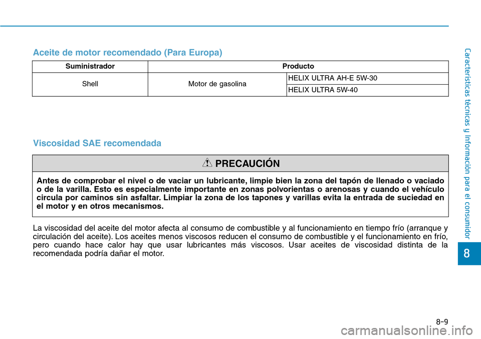 Hyundai Kona 2018  Manual del propietario (in Spanish) 8-9
8
Características técnicas y Información para el consumidorAceite de motor recomendado (Para Europa)
SuministradorProducto
Shell Motor de gasolina HELIX ULTRA AH-E 5W-30 
HELIX ULTRA 5W-40
Ante