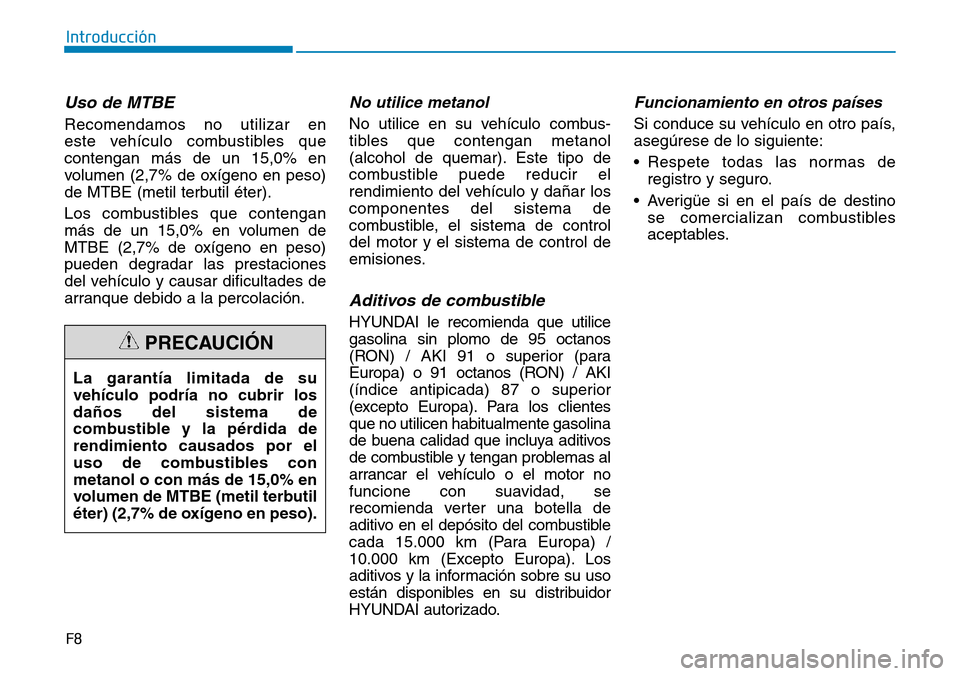 Hyundai Kona 2018  Manual del propietario (in Spanish) F8
Introducción
Uso de MTBE
Recomendamos no utilizar en  
este vehículo combustibles quecontengan más de un 15,0% en
volumen (2,7% de oxígeno en peso)
de MTBE (metil terbutil éter). 
Los combusti